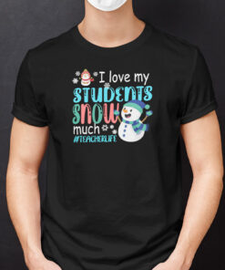 I Love My Students Snow Much Teacherlife Shirt