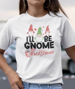 I’ll Be Gnome For Christmas Shirt