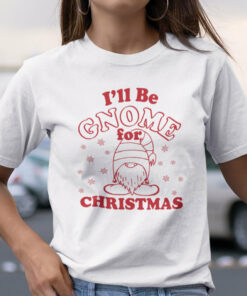 I’ll be Gnome for Christmas Shirt Gnome Pun Tee