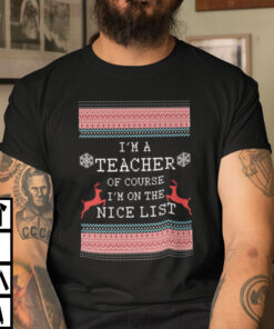 I’m A Teacher Of Course I’m On The Nice List Shirt Ugly Christmas
