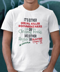 It’s Either Serial Killer Documentaries Or Christmas Movies Shirt We Either Sleighin Or Slayin