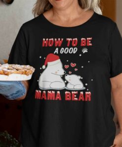 Mama Bear Christmas Shirt How To Be A Good Mama Bear