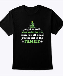 Might As Well Sleep Under The Tree Shirt Cause We All Know I’m The Gift In The Family