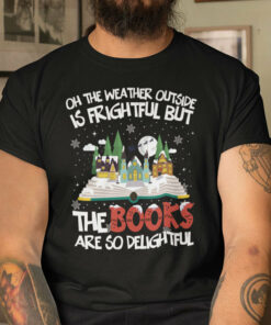 Oh The Weather Outside Is Frightful But The Books Are So Delightful Shirt