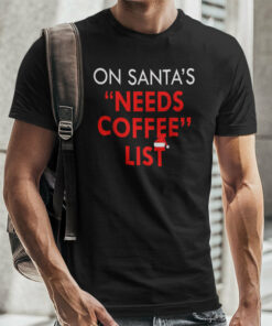 On Santa’s Needs Coffee List Christmas Shirt
