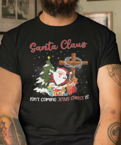 Santa Claus Isn’t Coming Jesus Christ Is Shirt