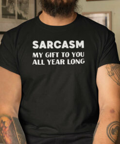 Sarcasm My Gift To You All Year Long Shirt Christmas Joke